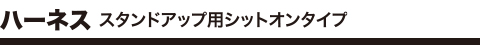 ハーネス スタンドアップ用シットオンタイプ