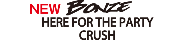 BONZE HERE FOR THE PARTY CRUSH