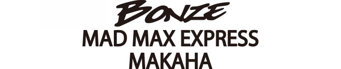 BONZE MAD MAX EXPRESS MAKAHA