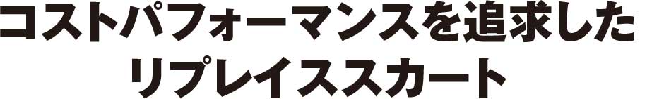 コストパフォーマンスを追求したリプレイススカート