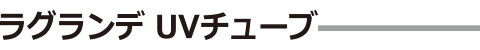 ラグランデ UVチューブ