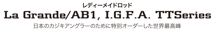 レディーメイドロッド La Grande/AB1, I.G.F.A. TTSeries 日本のカジキアングラーのために特別オーダーした世界最高峰