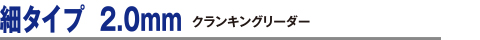 細タイプ 2.0mm　クランキングリーダー