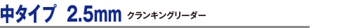 中タイプ 2.5mm クランキングリーダー