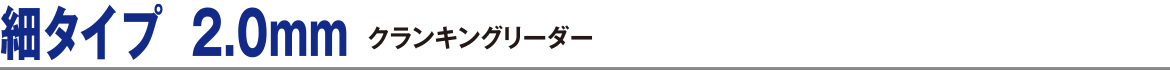 細タイプ 2.0mm クランキングリーダー